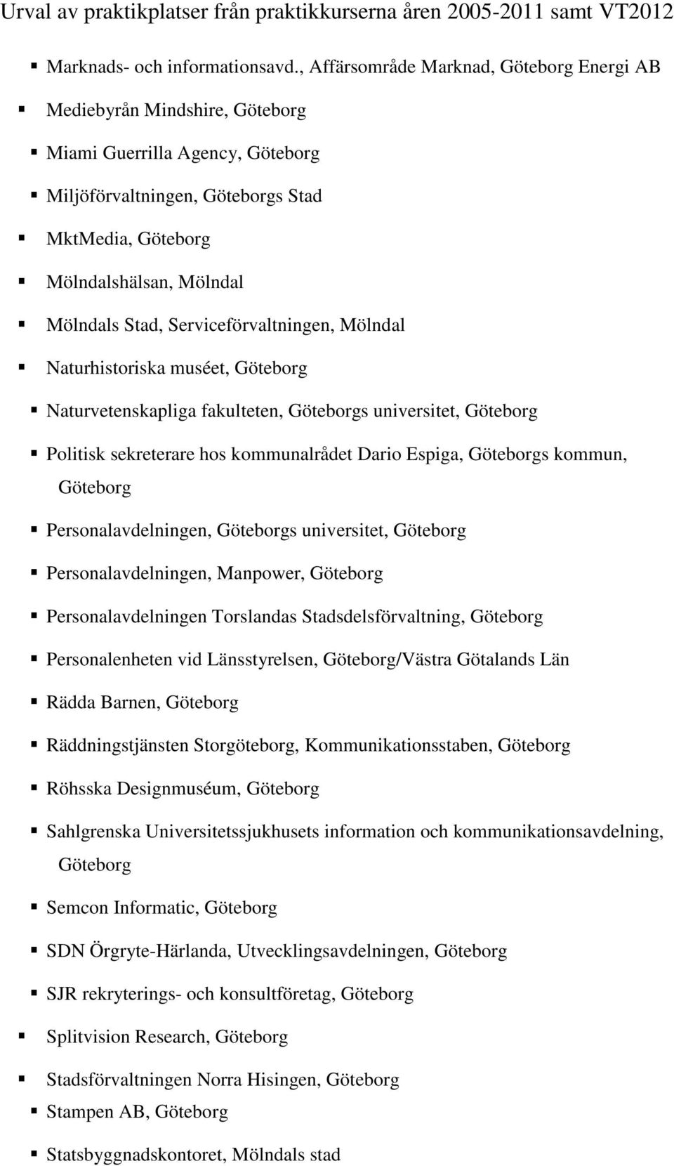 Serviceförvaltningen, Mölndal Naturhistoriska muséet, Göteborg Naturvetenskapliga fakulteten, Göteborgs universitet, Göteborg Politisk sekreterare hos kommunalrådet Dario Espiga, Göteborgs kommun,