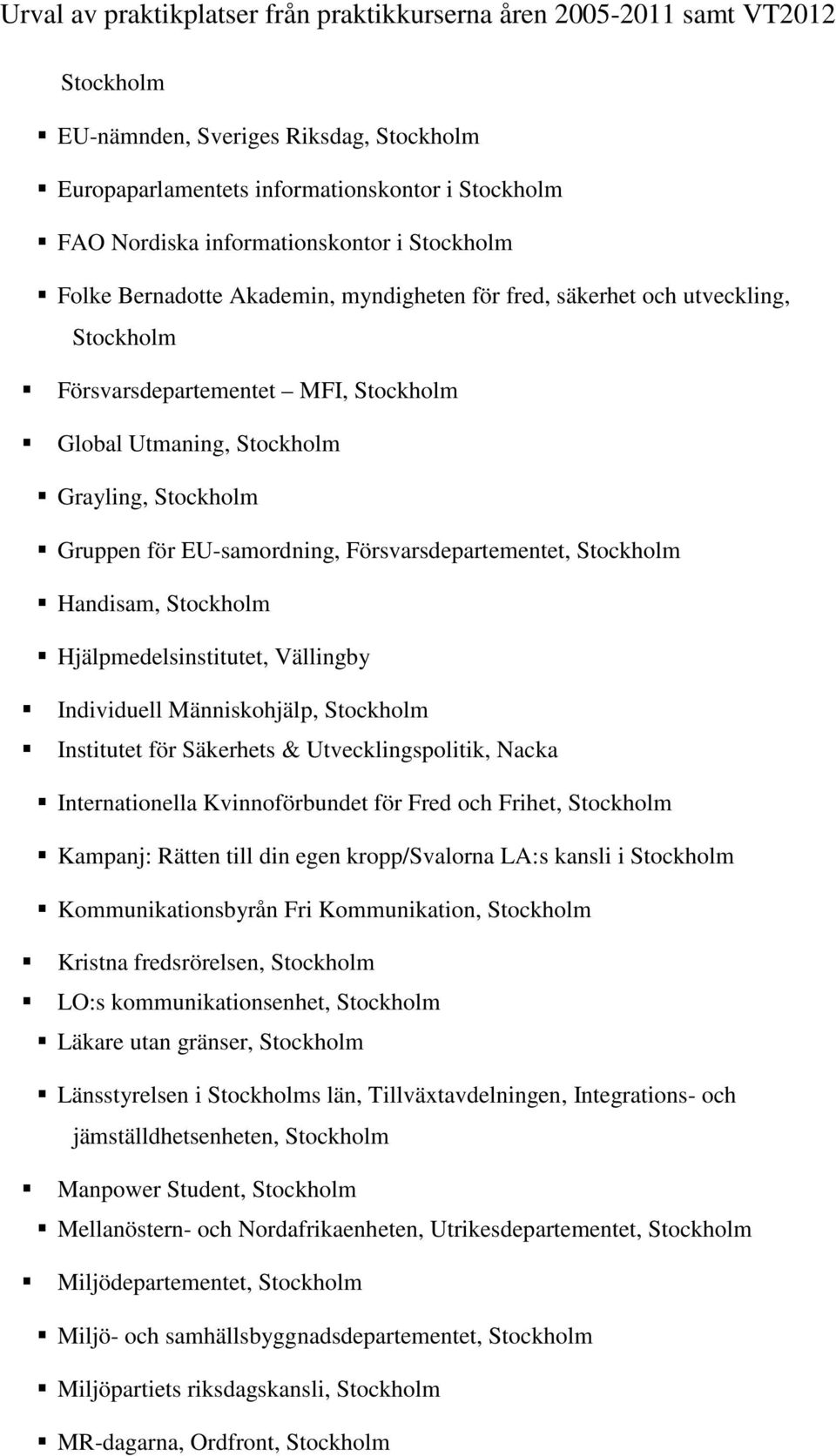 Hjälpmedelsinstitutet, Vällingby Individuell Människohjälp, Stockholm Institutet för Säkerhets & Utvecklingspolitik, Nacka Internationella Kvinnoförbundet för Fred och Frihet, Stockholm Kampanj: