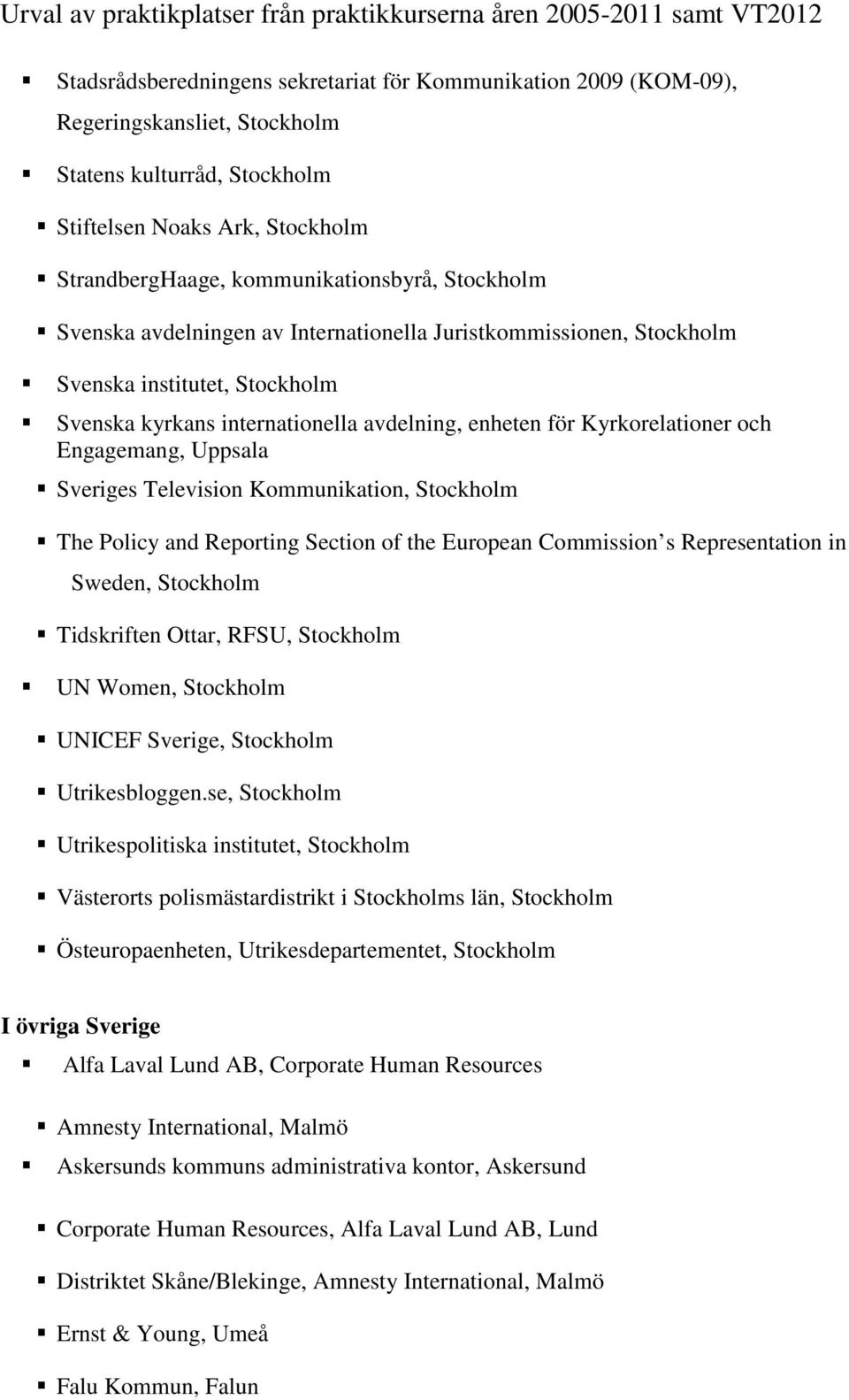 Uppsala Sveriges Television Kommunikation, Stockholm The Policy and Reporting Section of the European Commission s Representation in Sweden, Stockholm Tidskriften Ottar, RFSU, Stockholm UN Women,