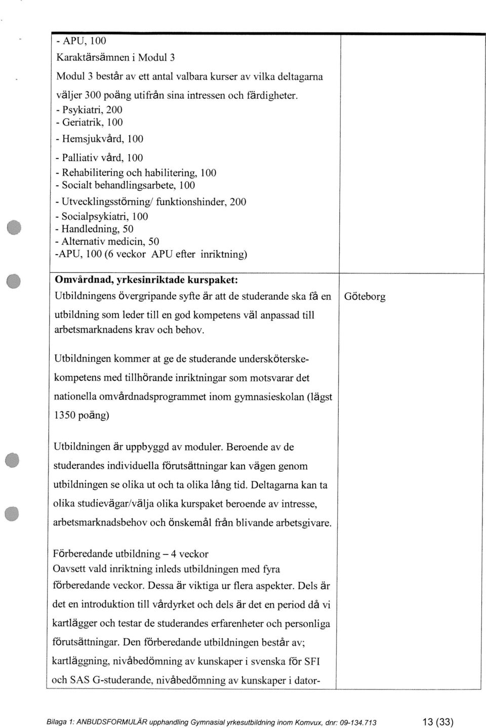 50 - Alternativ medicin, 50 -APU, 100 (6 veckor APU efter inriktning) Omvårdnad, yrkesinriktade kurspaket: Utbildningens övergripande syfte är att de studerande ska få en utbildning som leder till en