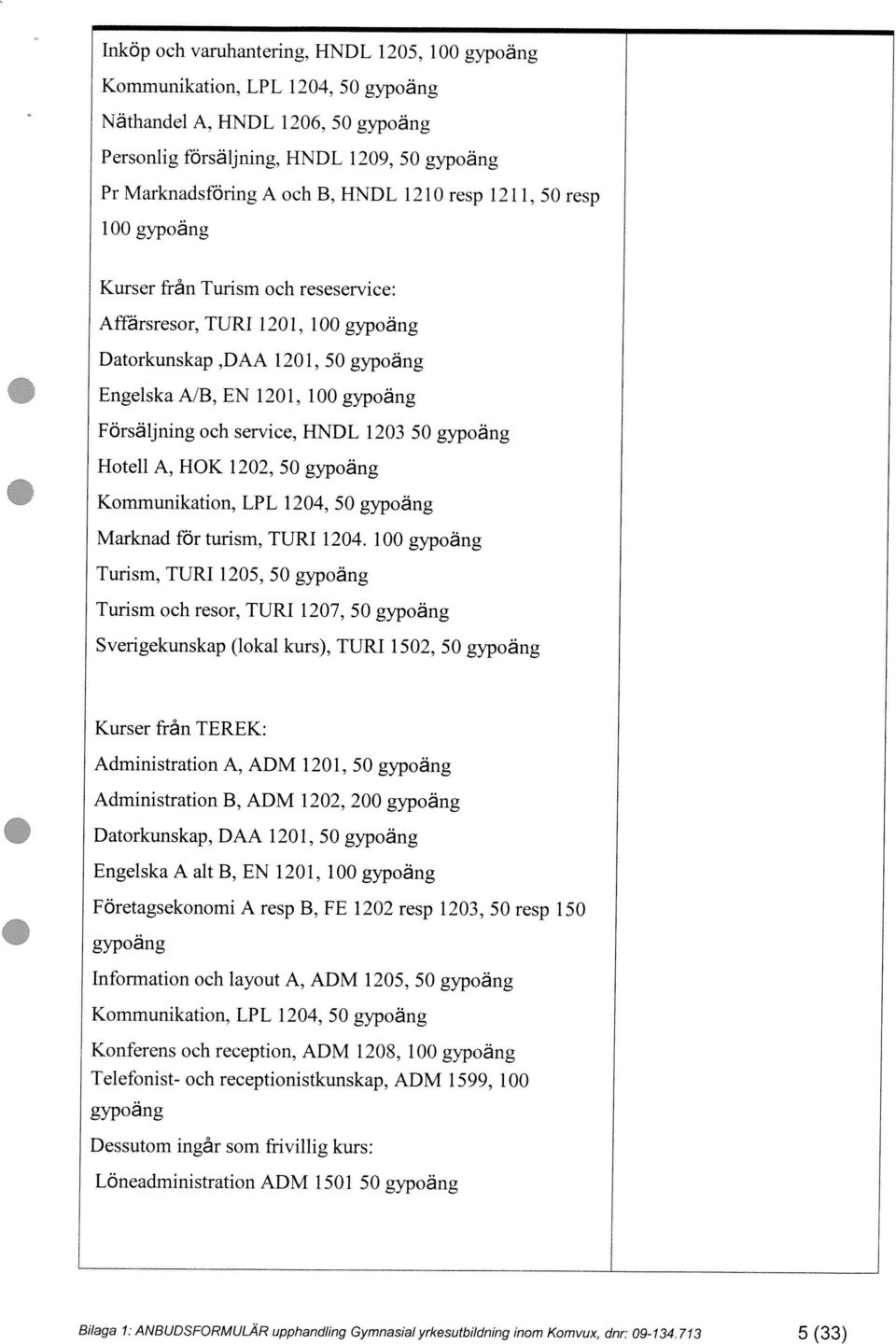 713 5 (33) Löneadministration ADM 1501 50 gypoäng Dessutom ingår som frivillig kurs: gypoäng Information och layout A, ADM 1205, 50 gypoäng Kommunikation. LPL 1204, 50 gypoäng Konferens och reception.