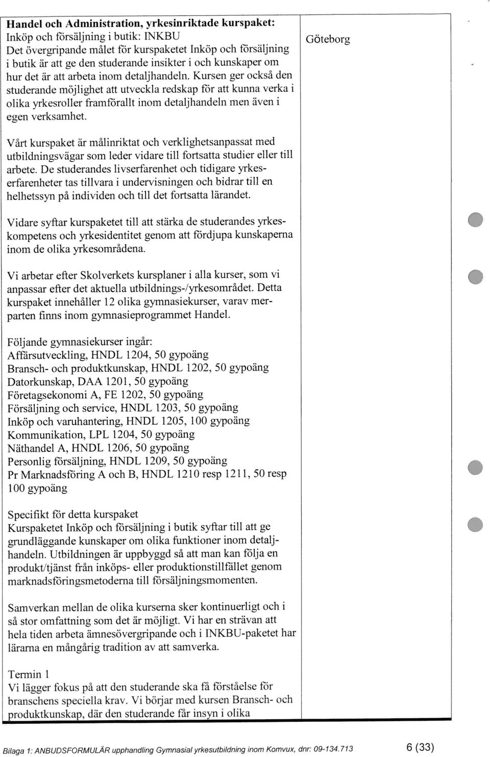 Termin 1 Vårt kurspaket är målinriktat och verklighetsanpassat med arbete. De studerandes livserfarenhet och tidigare yrkes hur det är att arbeta inom detaljhandeln.