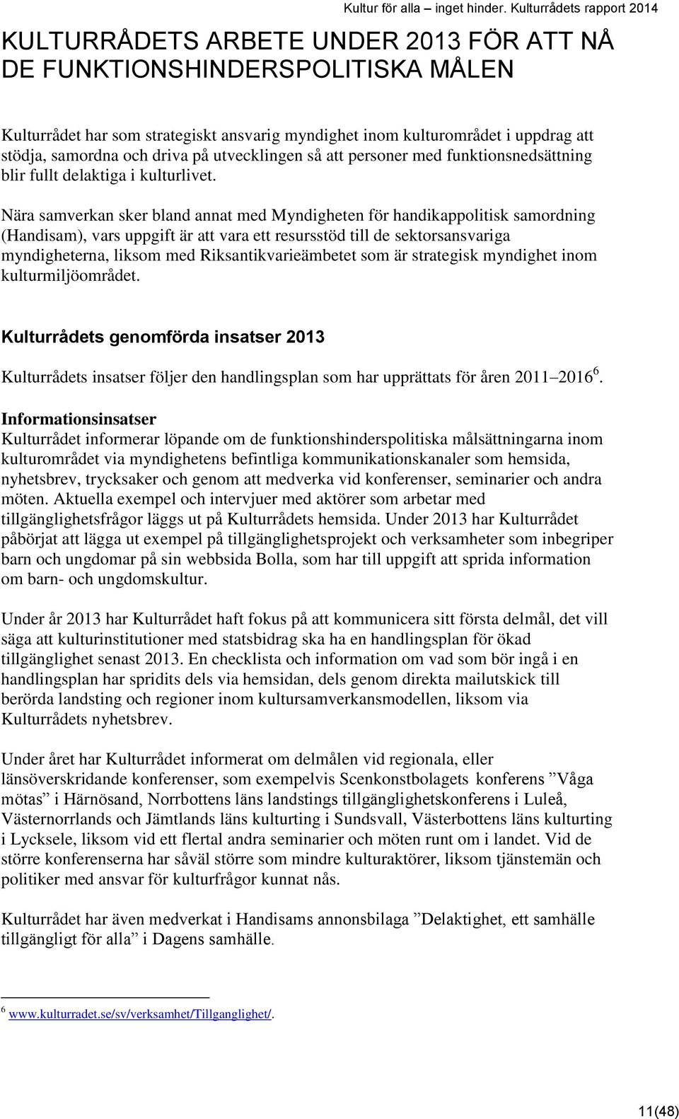 Nära samverkan sker bland annat med Myndigheten för handikappolitisk samordning (Handisam), vars uppgift är att vara ett resursstöd till de sektorsansvariga myndigheterna, liksom med