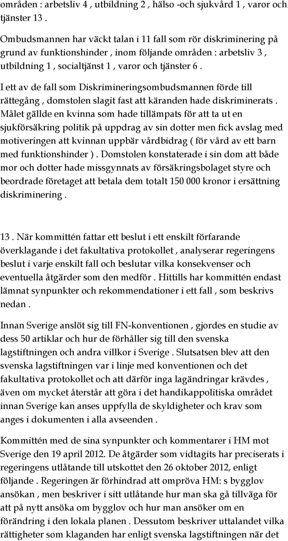 I ett av de fall som Diskrimineringsombudsmannen förde till rättegång, domstolen slagit fast att käranden hade diskriminerats.