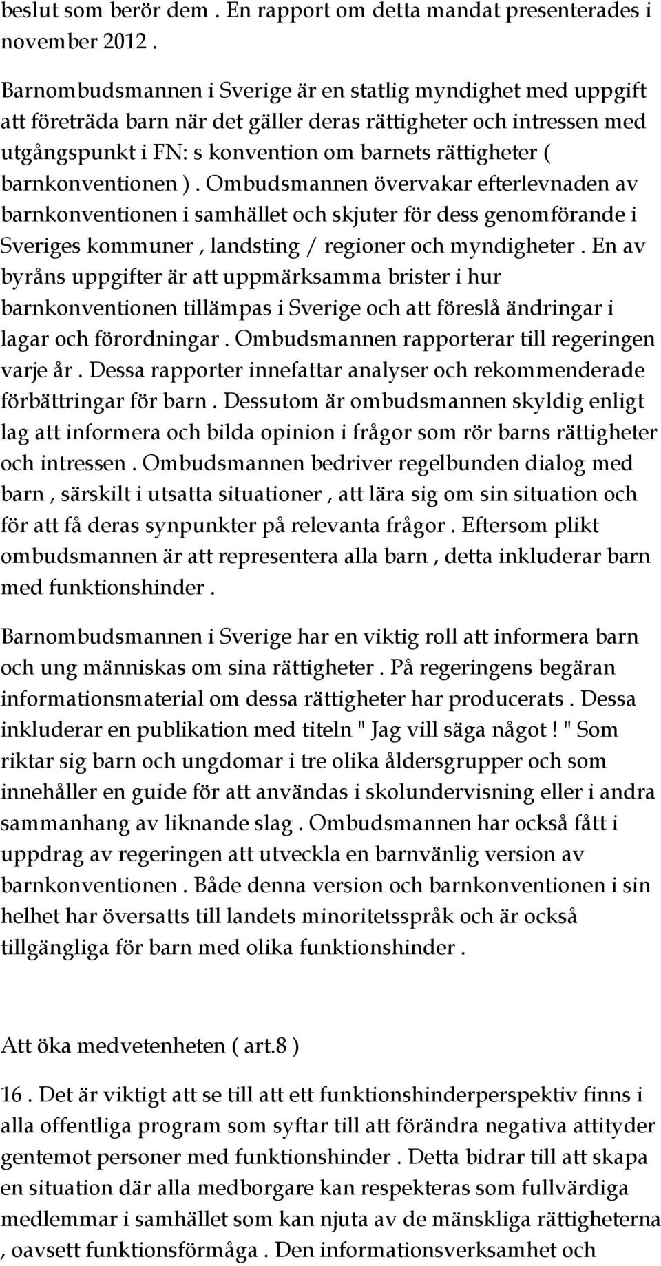 barnkonventionen ). Ombudsmannen övervakar efterlevnaden av barnkonventionen i samhället och skjuter för dess genomförande i Sveriges kommuner, landsting / regioner och myndigheter.