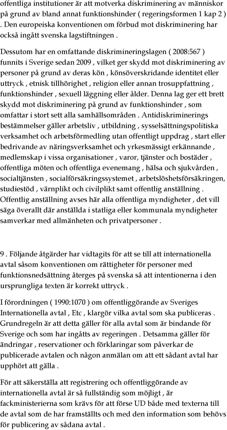 Dessutom har en omfattande diskrimineringslagen ( 2008:567 ) funnits i Sverige sedan 2009, vilket ger skydd mot diskriminering av personer på grund av deras kön, könsöverskridande identitet eller