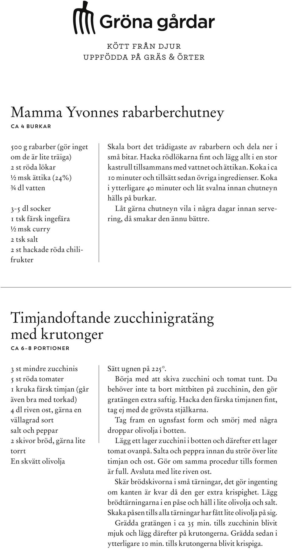 Koka i ca 10 minuter och tillsätt sedan övriga ingredienser. Koka i ytterligare 40 minuter och låt svalna innan chutneyn hälls på burkar.