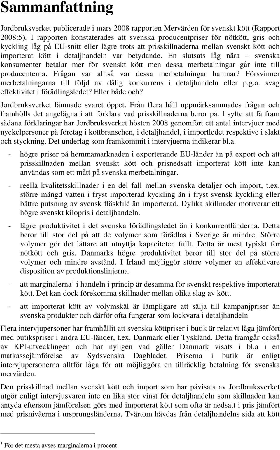 betydande. En slutsats låg nära svenska konsumenter betalar mer för svenskt kött men dessa merbetalningar går inte till producenterna. Frågan var alltså var dessa merbetalningar hamnar?