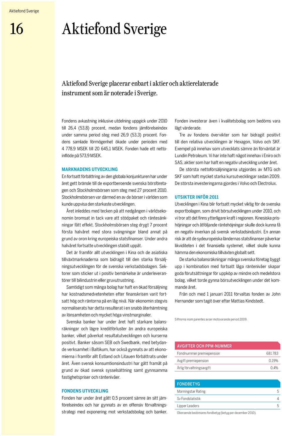 Fondens samlade förmögenhet ökade under perioden med 4 778,9 MSEK till 20 645,1 MSEK. Fonden hade ett nettoinflöde på 573,9 MSEK.