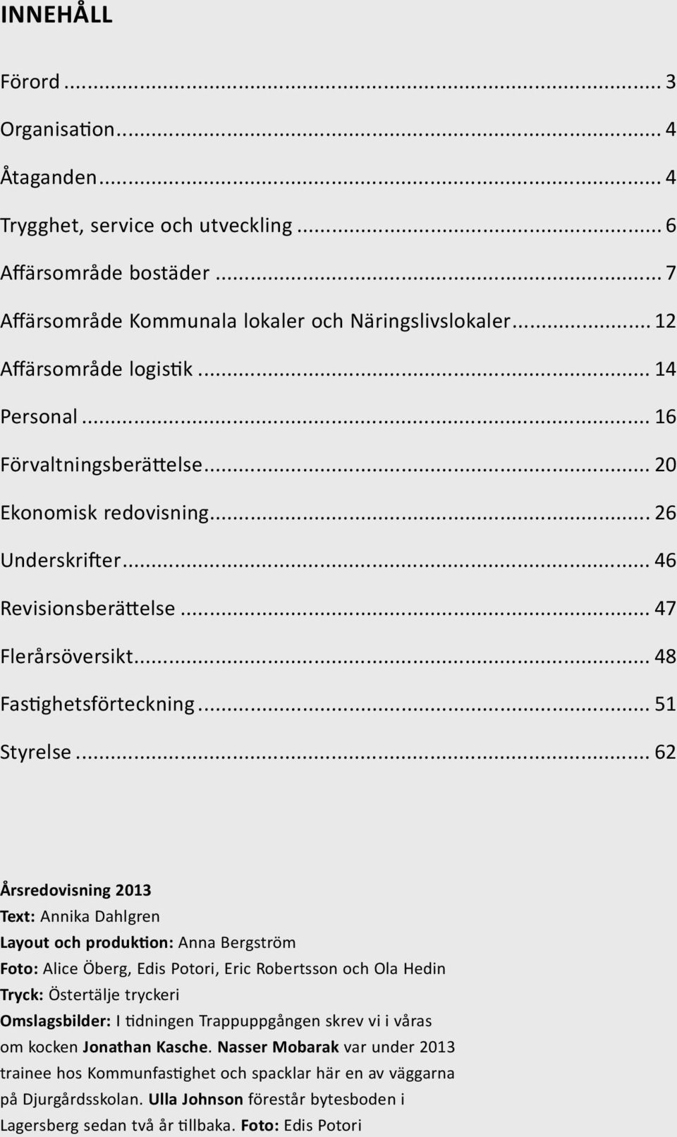 .. 62 Årsredovisning 2013 Text: Annika Dahlgren Layout och produktion: Anna Bergström Foto: Alice Öberg, Edis Potori, Eric Robertsson och Ola Hedin Tryck: Östertälje tryckeri Omslagsbilder: I