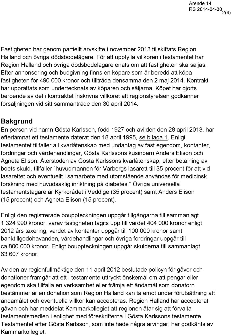 Efter annonsering och budgivning finns en köpare som är beredd att köpa fastigheten för 490 000 kronor och tillträda densamma den 2 maj 2014.