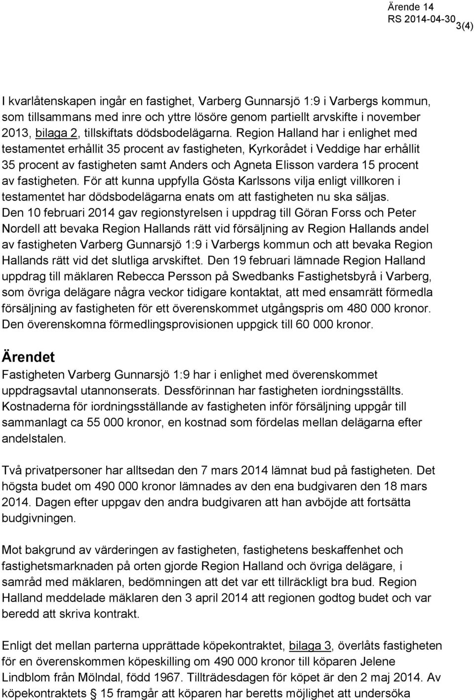 Region Halland har i enlighet med testamentet erhållit 35 procent av fastigheten, Kyrkorådet i Veddige har erhållit 35 procent av fastigheten samt Anders och Agneta Elisson vardera 15 procent av