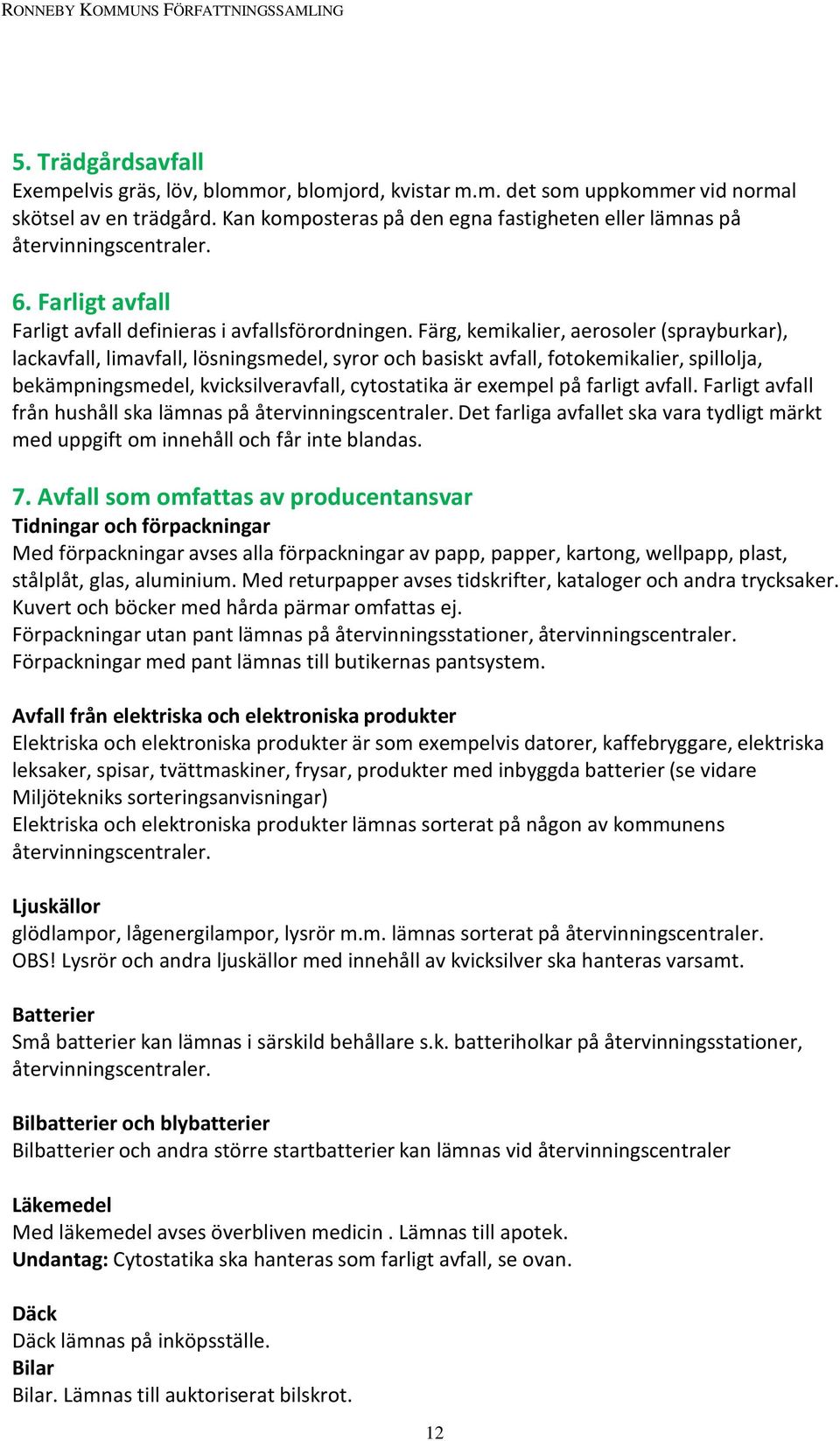 Färg, kemikalier, aerosoler (sprayburkar), lackavfall, limavfall, lösningsmedel, syror och basiskt avfall, fotokemikalier, spillolja, bekämpningsmedel, kvicksilveravfall, cytostatika är exempel på