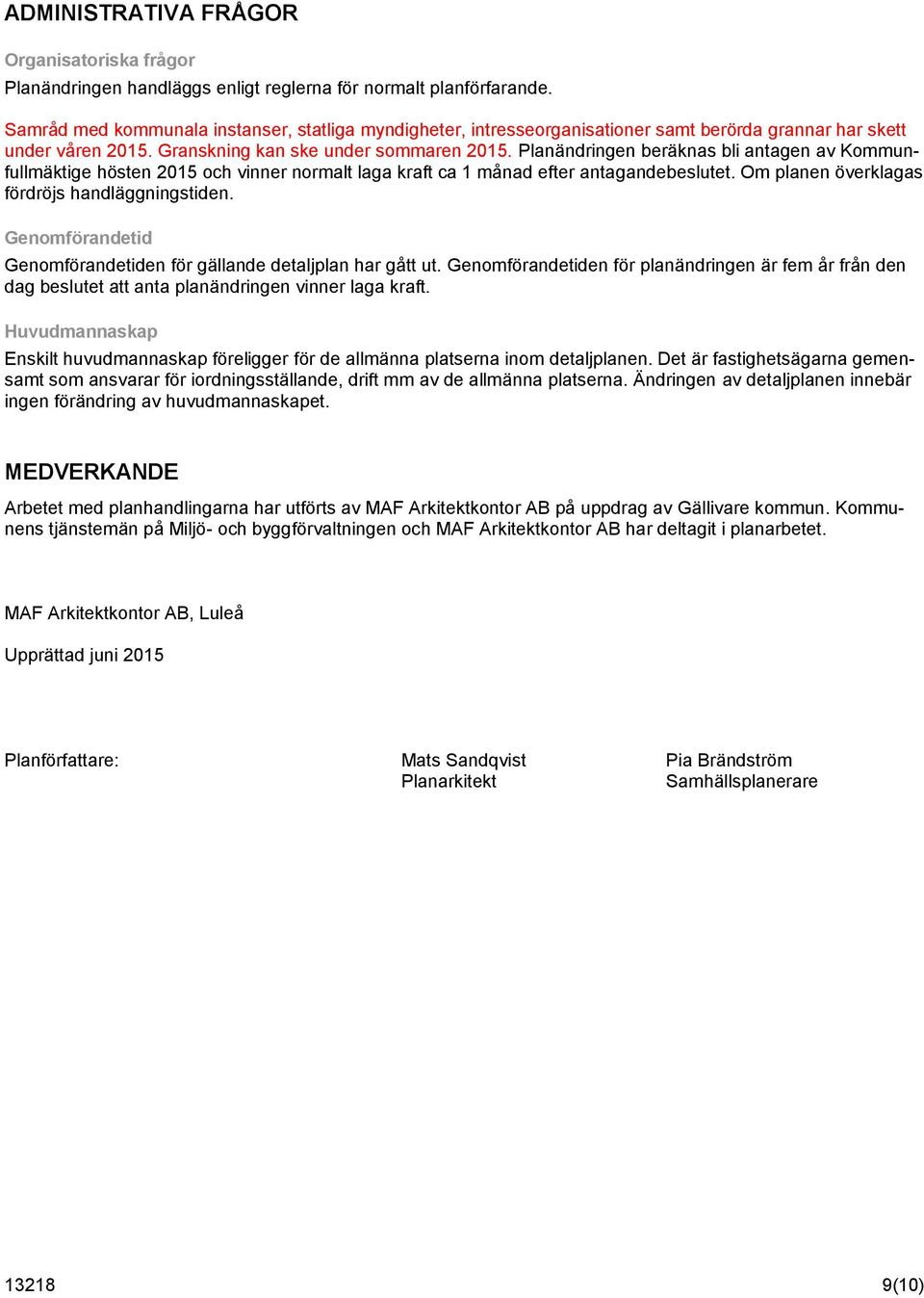 Planändringen beräknas bli antagen av Kommunfullmäktige hösten 2015 och vinner normalt laga kraft ca 1 månad efter antagandebeslutet. Om planen överklagas fördröjs handläggningstiden.