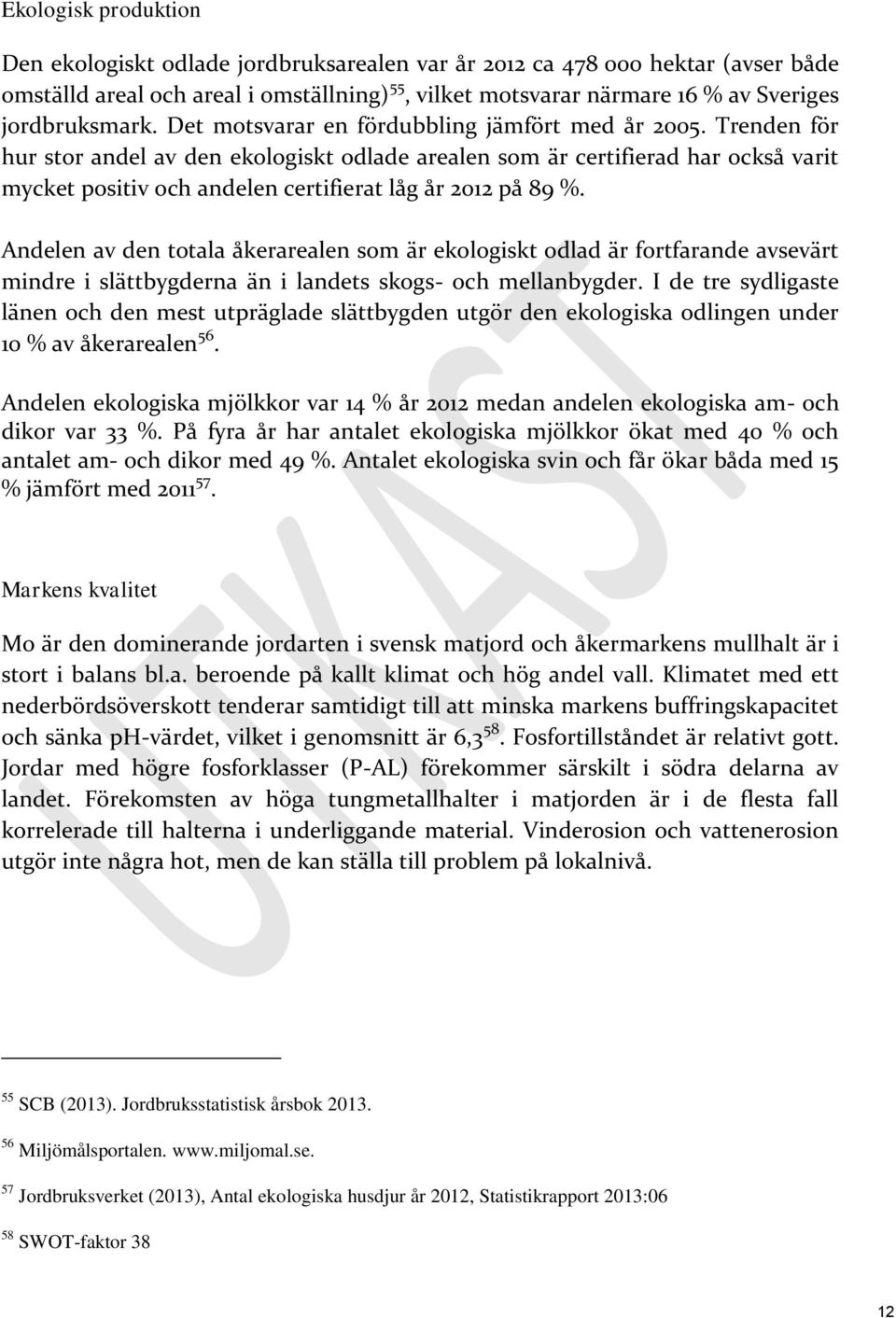 Trenden för hur stor andel av den ekologiskt odlade arealen som är certifierad har också varit mycket positiv och andelen certifierat låg år 2012 på 89 %.