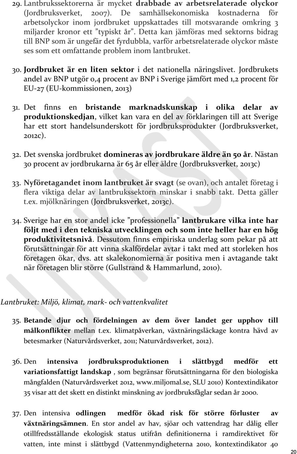 Detta kan jämföras med sektorns bidrag till BNP som är ungefär det fyrdubbla, varför arbetsrelaterade olyckor måste ses som ett omfattande problem inom lantbruket. 30.