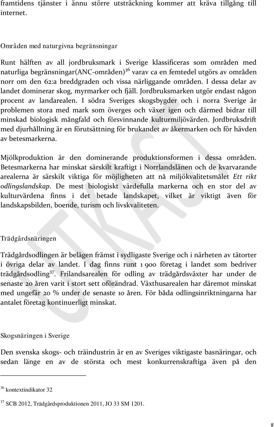 den 62:a breddgraden och vissa närliggande områden. I dessa delar av landet dominerar skog, myrmarker och fjäll. Jordbruksmarken utgör endast någon procent av landarealen.