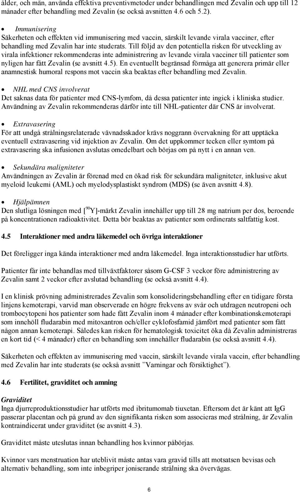 Till följd av den potentiella risken för utveckling av virala infektioner rekommenderas inte administrering av levande virala vacciner till patienter som nyligen har fått Zevalin (se avsnitt 4.5).