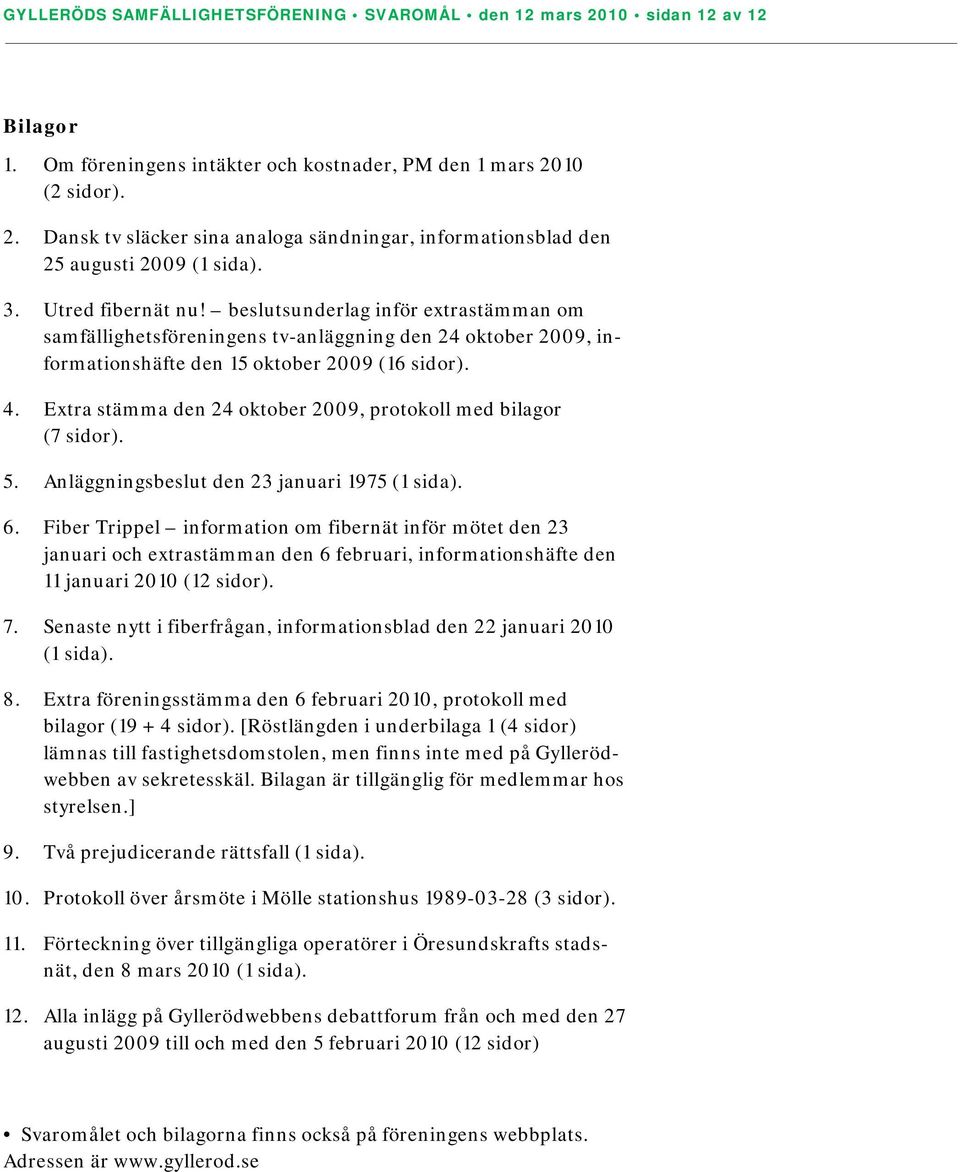 Extra stämma den 24 oktober 2009, protokoll med bilagor (7 sidor). 5. Anläggningsbeslut den 23 januari 1975 (1 sida). 6.