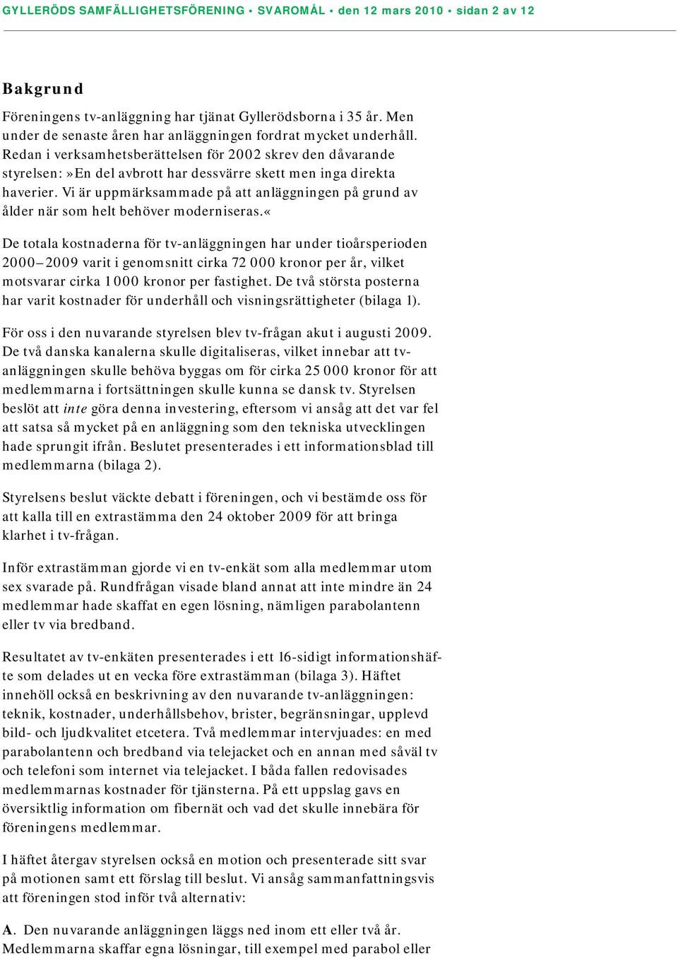 Redan i verksamhetsberättelsen för 2002 skrev den dåvarande styrelsen:»en del avbrott har dessvärre skett men inga direkta haverier.