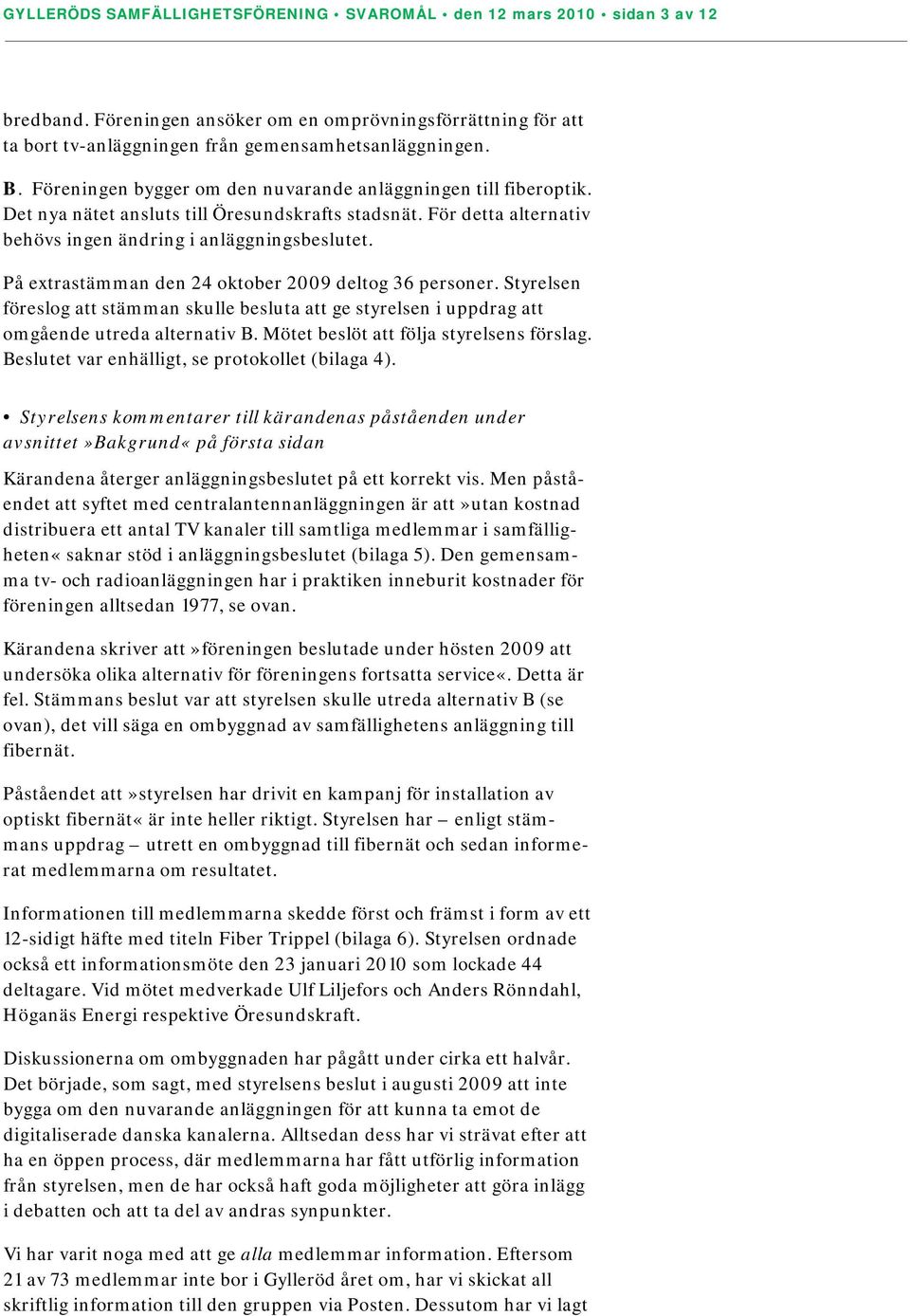 På extrastämman den 24 oktober 2009 deltog 36 personer. Styrelsen föreslog att stämman skulle besluta att ge styrelsen i uppdrag att omgående utreda alternativ B.