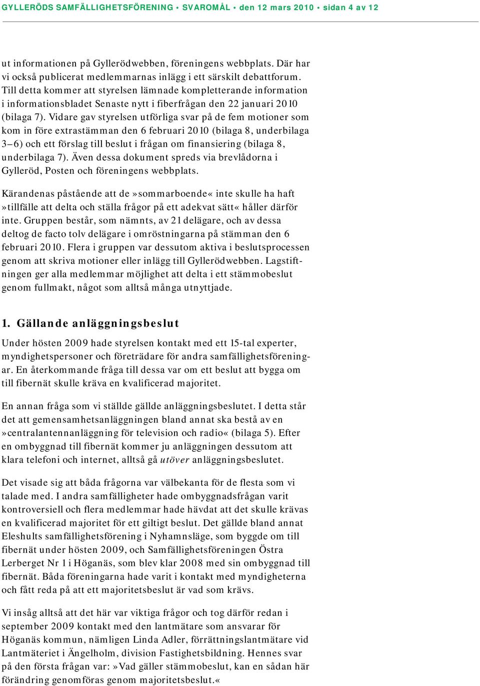 Till detta kommer att styrelsen lämnade kompletterande information i informationsbladet Senaste nytt i fiberfrågan den 22 januari 2010 (bilaga 7).