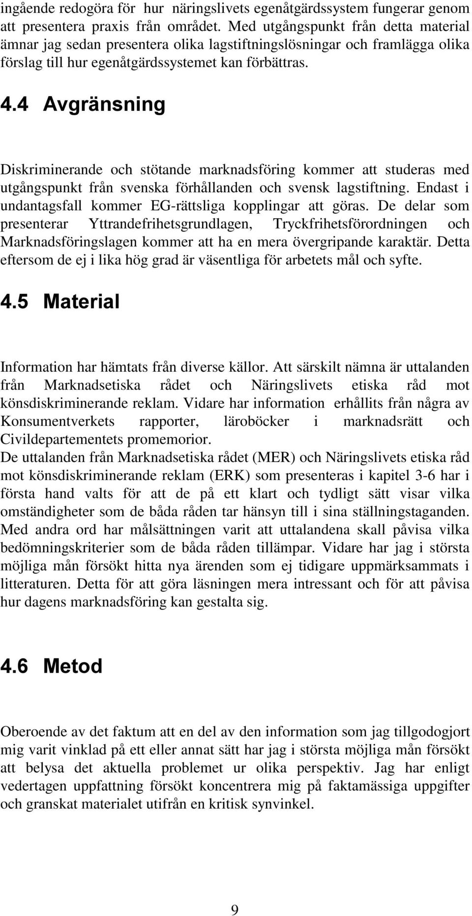 Diskriminerande och stötande marknadsföring kommer att studeras med utgångspunkt från svenska förhållanden och svensk lagstiftning. Endast i undantagsfall kommer EG-rättsliga kopplingar att göras.