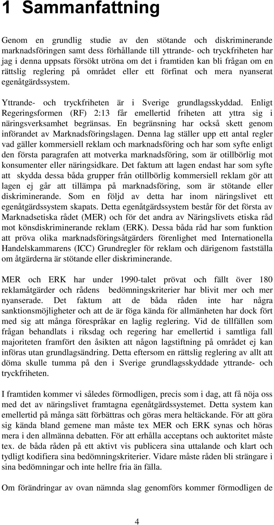 Enligt Regeringsformen (RF) 2:13 får emellertid friheten att yttra sig i näringsverksamhet begränsas. En begränsning har också skett genom införandet av Marknadsföringslagen.