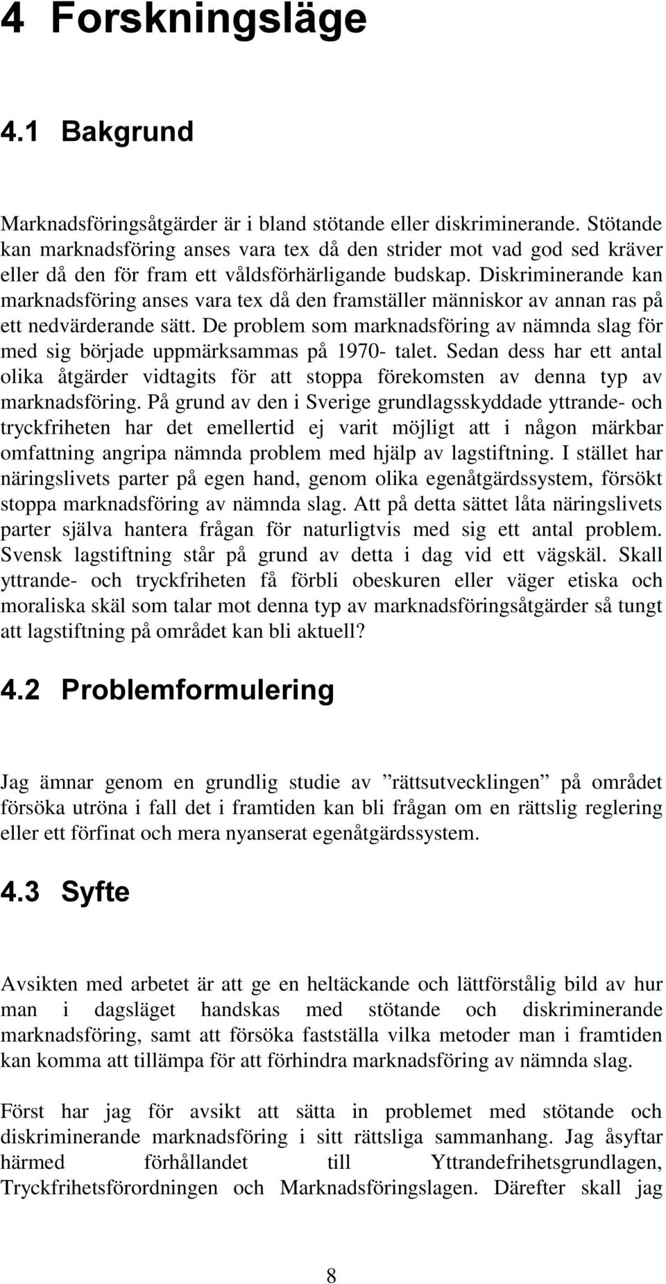 Diskriminerande kan marknadsföring anses vara tex då den framställer människor av annan ras på ett nedvärderande sätt.