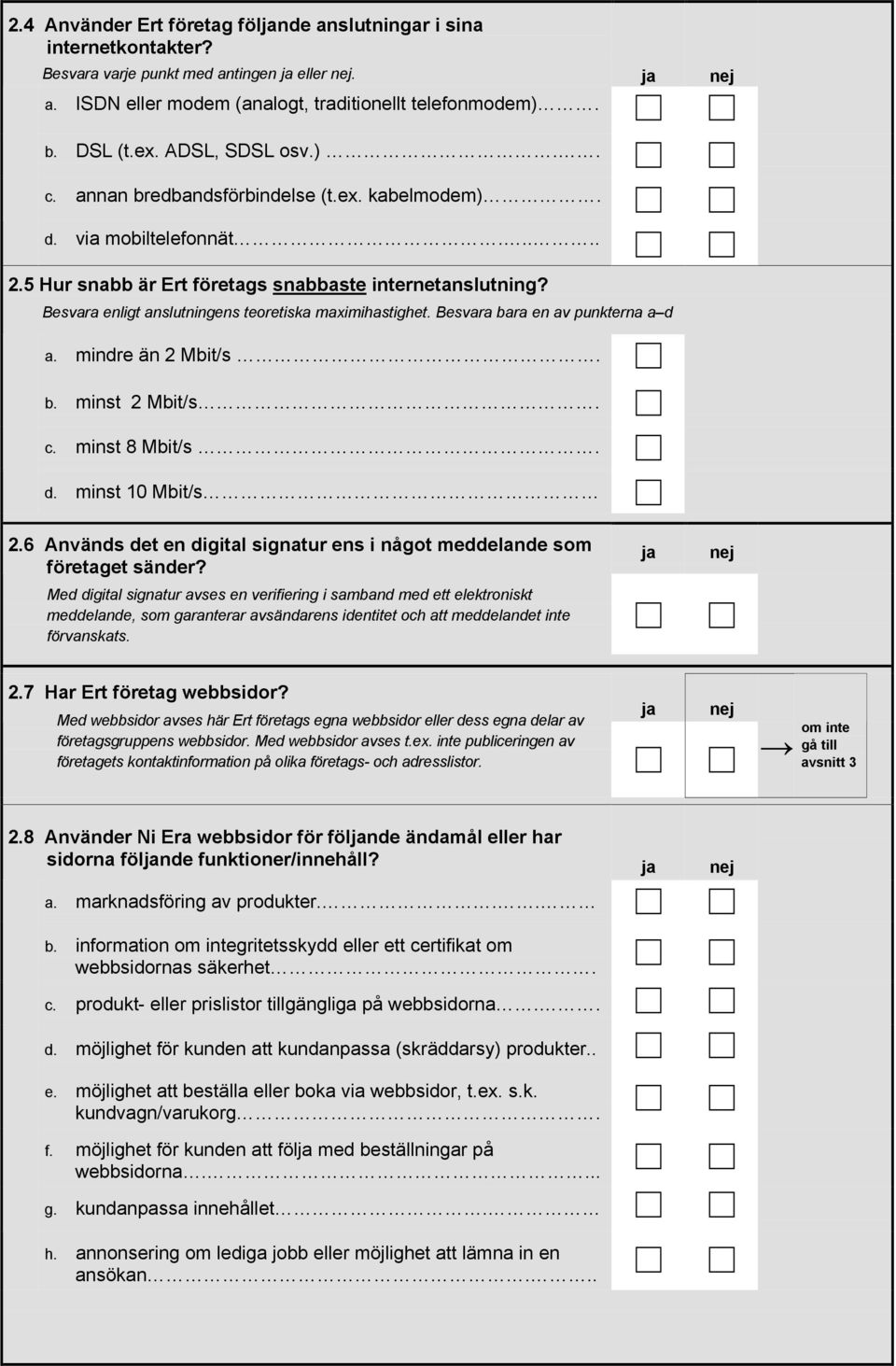 Besvara bara en av punkterna a d a. mindre än 2 Mbit/s. b. minst 2 Mbit/s. c. minst 8 Mbit/s. d. minst 10 Mbit/s 2.6 Används det en digital signatur ens i något meddelande som företaget sänder?