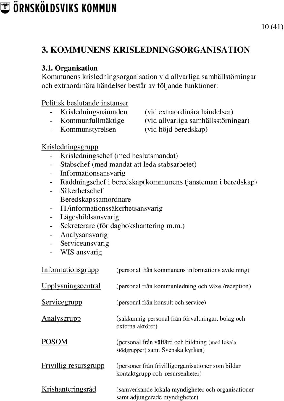 Krisledningschef (med beslutsmandat) - Stabschef (med mandat att leda stabsarbetet) - Informationsansvarig - Räddningschef i beredskap(kommunens tjänsteman i beredskap) - Säkerhetschef -