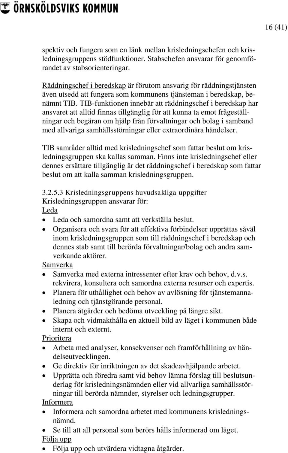 TIB-funktionen innebär att räddningschef i beredskap har ansvaret att alltid finnas tillgänglig för att kunna ta emot frågeställningar och begäran om hjälp från förvaltningar och bolag i samband med