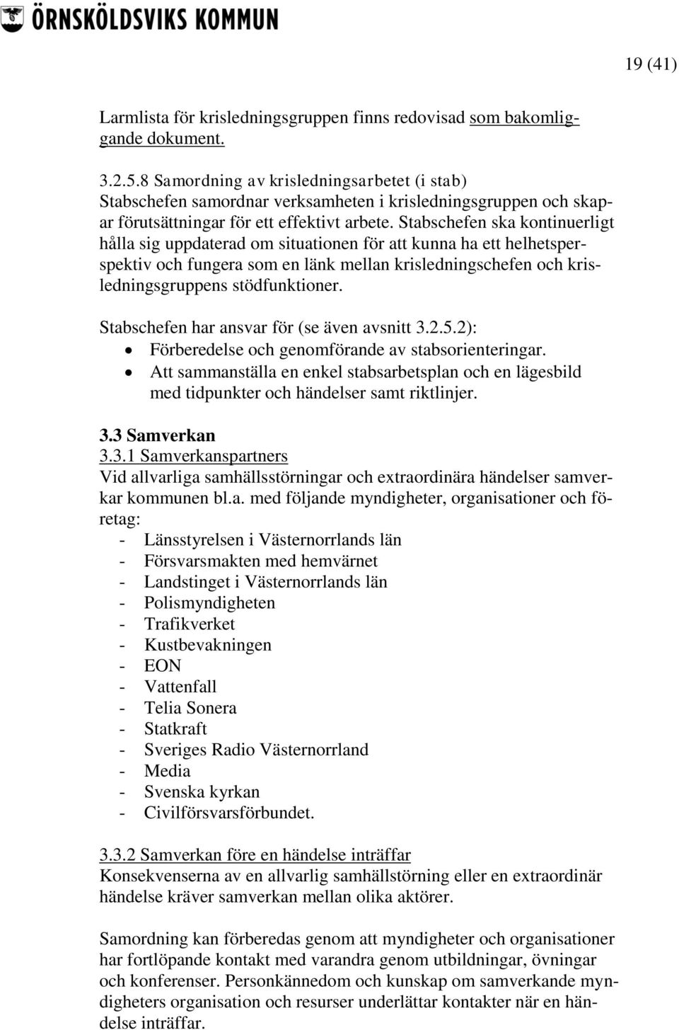 Stabschefen ska kontinuerligt hålla sig uppdaterad om situationen för att kunna ha ett helhetsperspektiv och fungera som en länk mellan krisledningschefen och krisledningsgruppens stödfunktioner.