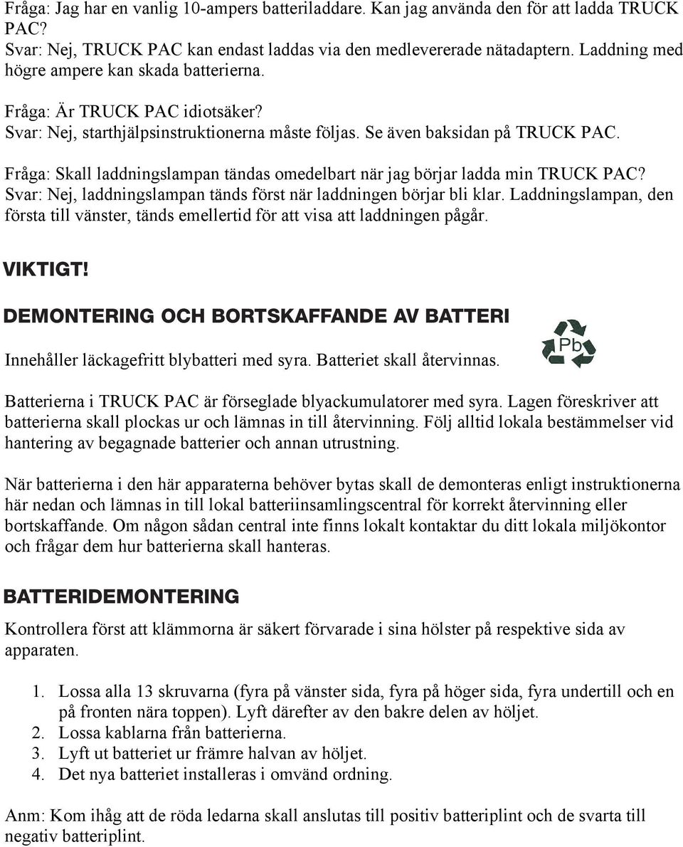 Fråga: Skall laddningslampan tändas omedelbart när jag börjar ladda min TRUCK PAC? Svar: Nej, laddningslampan tänds först när laddningen börjar bli klar.