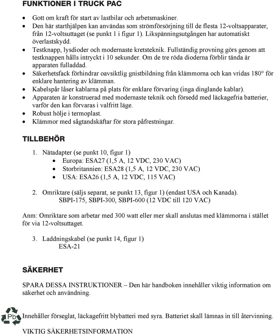 Testknapp, lysdioder och modernaste kretsteknik. Fullständig provning görs genom att testknappen hålls intryckt i 10 sekunder. Om de tre röda dioderna förblir tända är apparaten fulladdad.