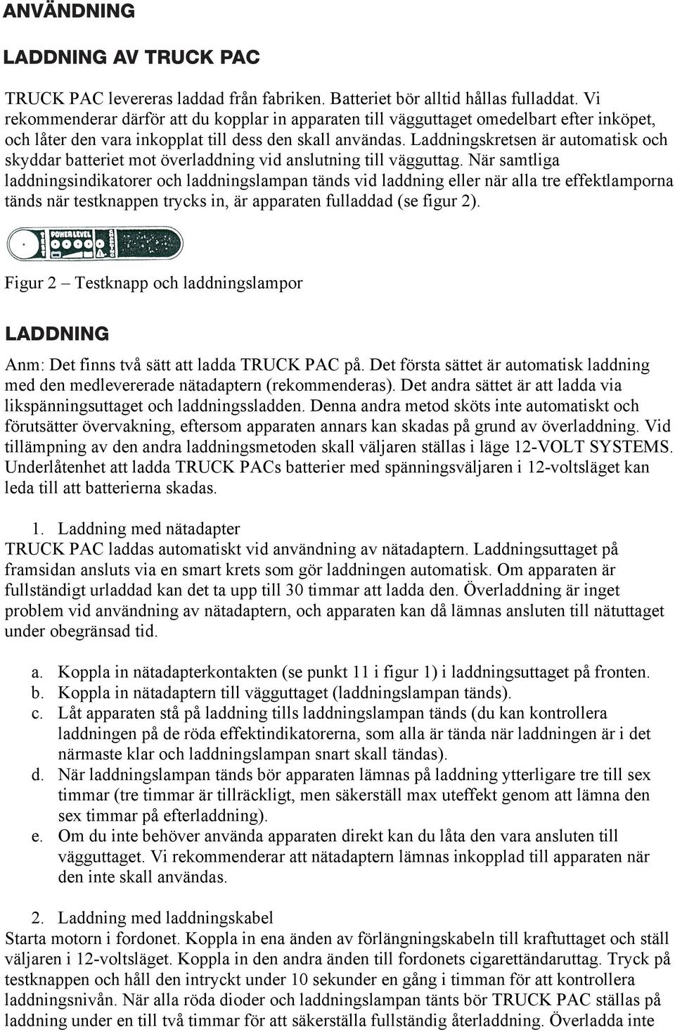 Laddningskretsen är automatisk och skyddar batteriet mot överladdning vid anslutning till vägguttag.