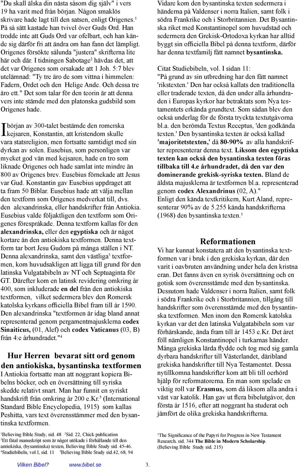 I tidningen Sabotage 2 hävdas det, att det var Origenes som orsakade att Joh. 5:7 blev utelämnad: "Ty tre äro de som vittna i himmelen: Fadern, Ordet och den Helige Ande. Och dessa tre äro ett.