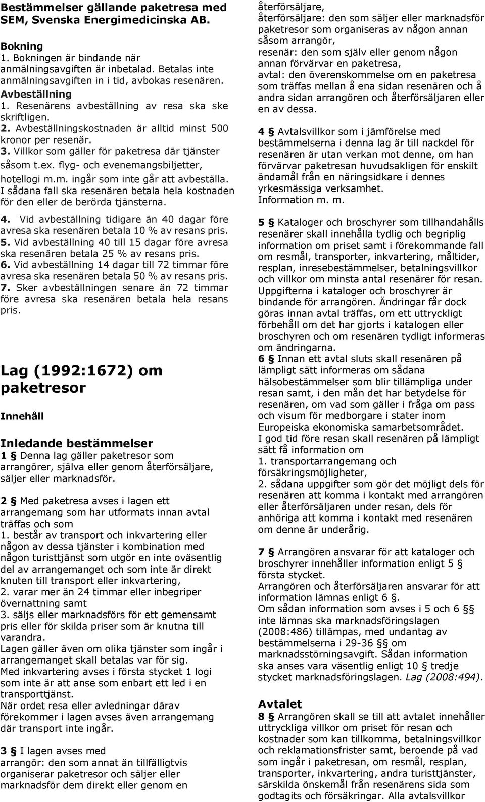 flyg- och evenemangsbiljetter, hotellogi m.m. ingår som inte går att avbeställa. I sådana fall ska resenären betala hela kostnaden för den eller de berörda tjänsterna. 4.