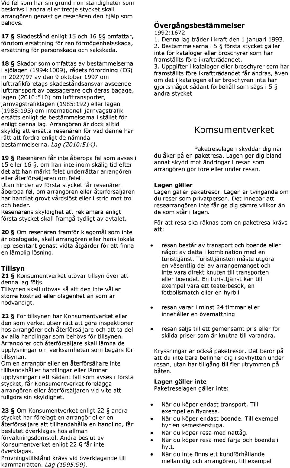 18 Skador som omfattas av bestämmelserna i sjölagen (1994:1009), rådets förordning (EG) nr 2027/97 av den 9 oktober 1997 om lufttrafikföretags skadeståndsansvar avseende lufttransport av passagerare