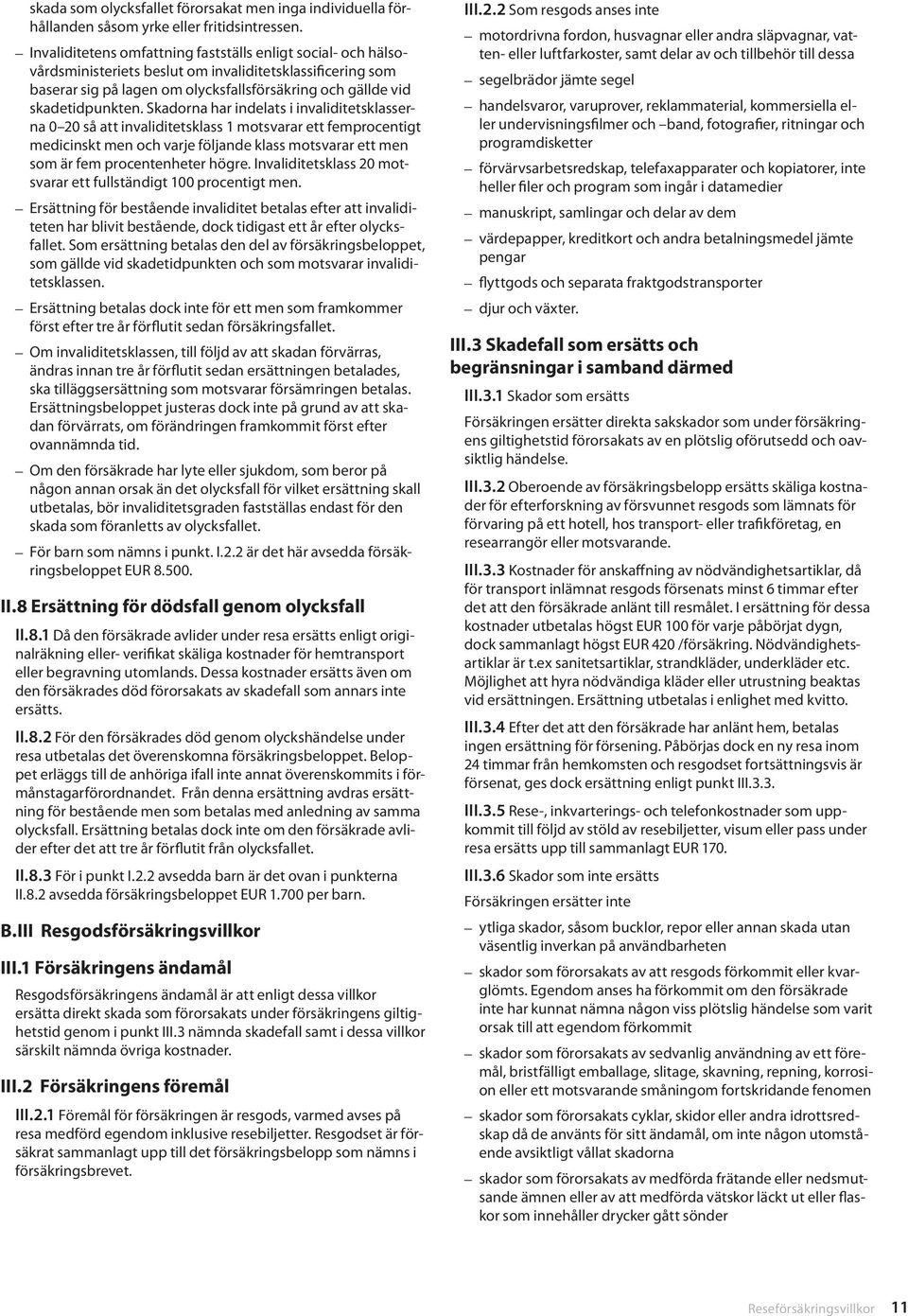 Skadorna har indelats i invaliditetsklasserna 0 20 så att invaliditetsklass 1 motsvarar ett femprocentigt medicinskt men och varje följande klass motsvarar ett men som är fem procentenheter högre.