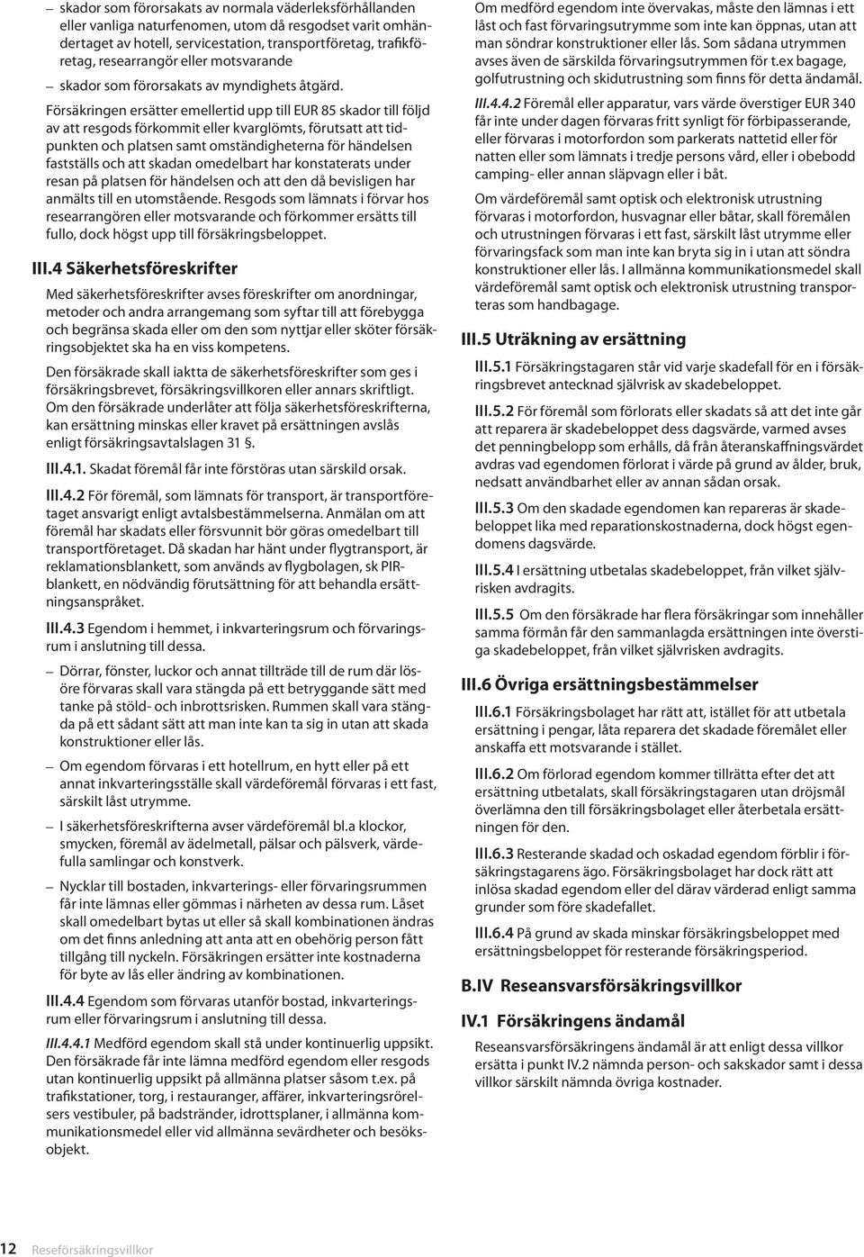 Försäkringen ersätter emellertid upp till EUR 85 skador till följd av att resgods förkommit eller kvarglömts, förutsatt att tidpunkten och platsen samt omständigheterna för händelsen fastställs och