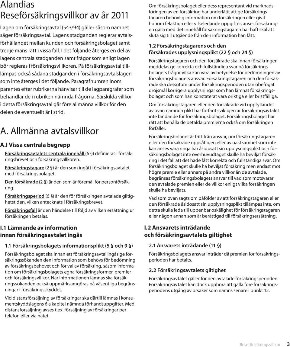 I det följande återges en del av lagens centrala stadganden samt frågor som enligt lagen bör regleras i försäkringsvillkoren.