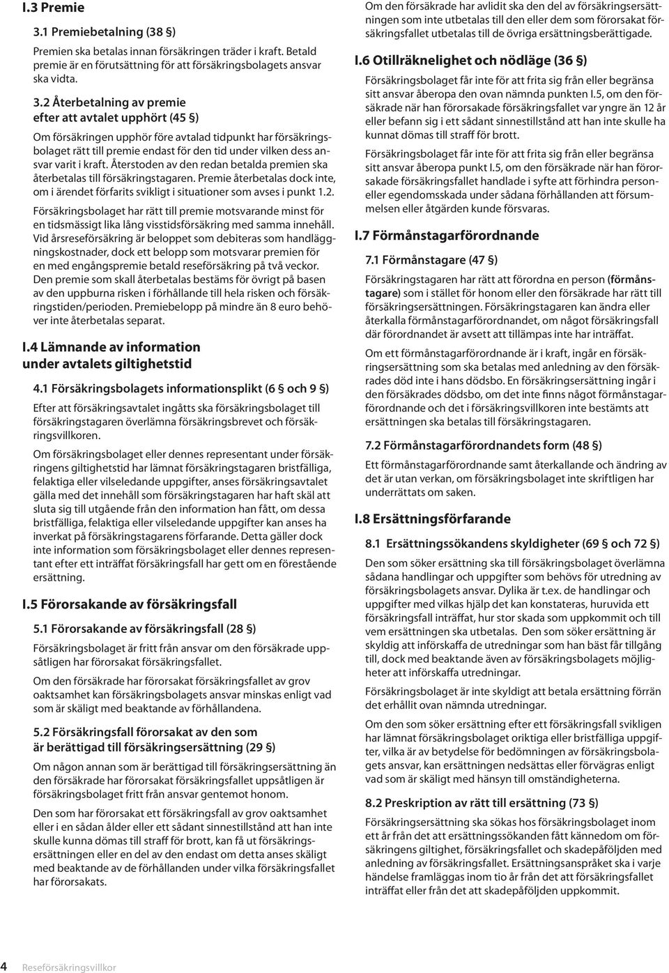 2 Återbetalning av premie efter att avtalet upphört (45 ) Om försäkringen upphör före avtalad tidpunkt har försäkringsbolaget rätt till premie endast för den tid under vilken dess ansvar varit i