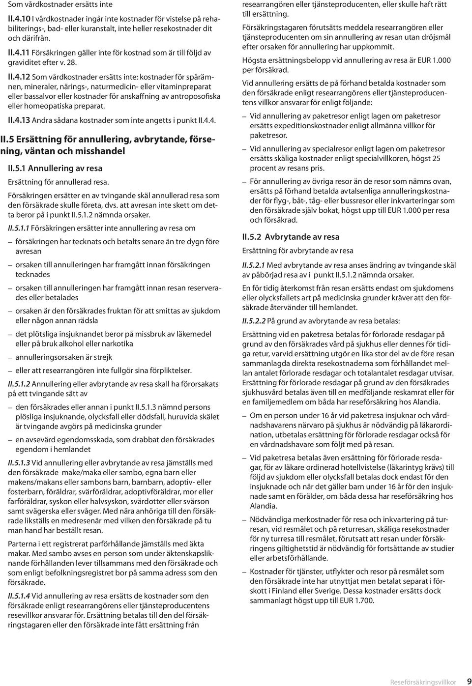 12 Som vårdkostnader ersätts inte: kostnader för spårämnen, mineraler, närings-, naturmedicin- eller vitaminpreparat eller bassalvor eller kostnader för anskaffning av antroposofiska eller
