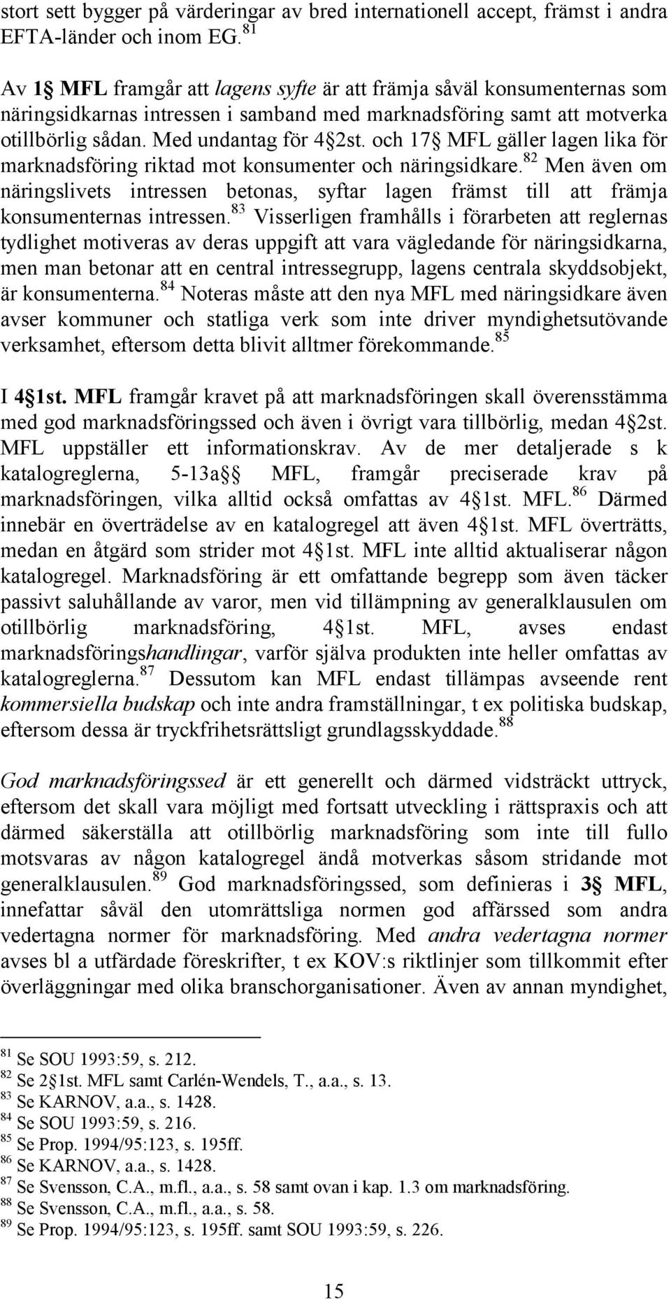 och 17 MFL gäller lagen lika för marknadsföring riktad mot konsumenter och näringsidkare. 82 Men även om näringslivets intressen betonas, syftar lagen främst till att främja konsumenternas intressen.