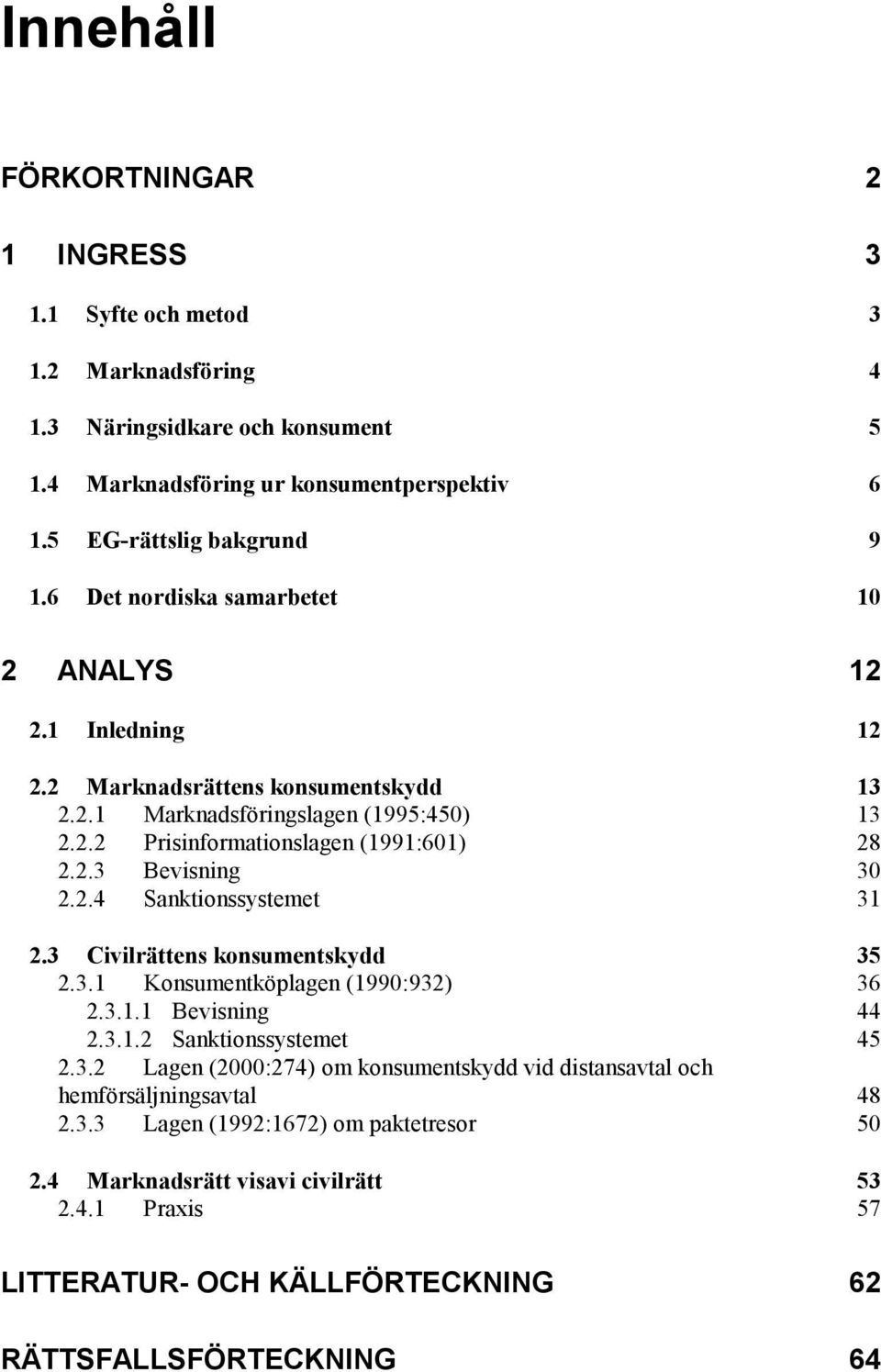 2.4 Sanktionssystemet 31 2.3 Civilrättens konsumentskydd 35 2.3.1 Konsumentköplagen (1990:932) 36 2.3.1.1 Bevisning 44 2.3.1.2 Sanktionssystemet 45 2.3.2 Lagen (2000:274) om konsumentskydd vid distansavtal och hemförsäljningsavtal 48 2.