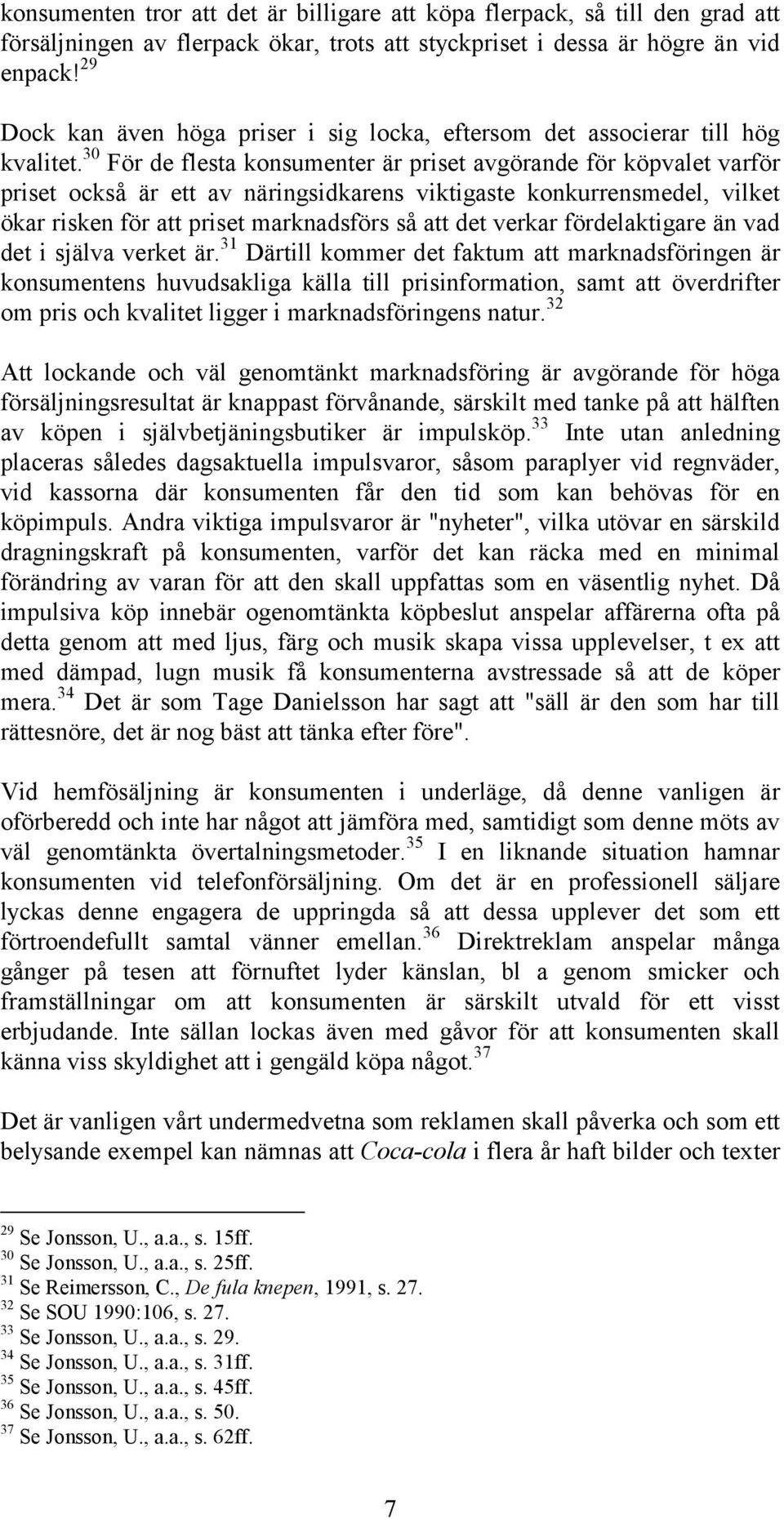 30 För de flesta konsumenter är priset avgörande för köpvalet varför priset också är ett av näringsidkarens viktigaste konkurrensmedel, vilket ökar risken för att priset marknadsförs så att det