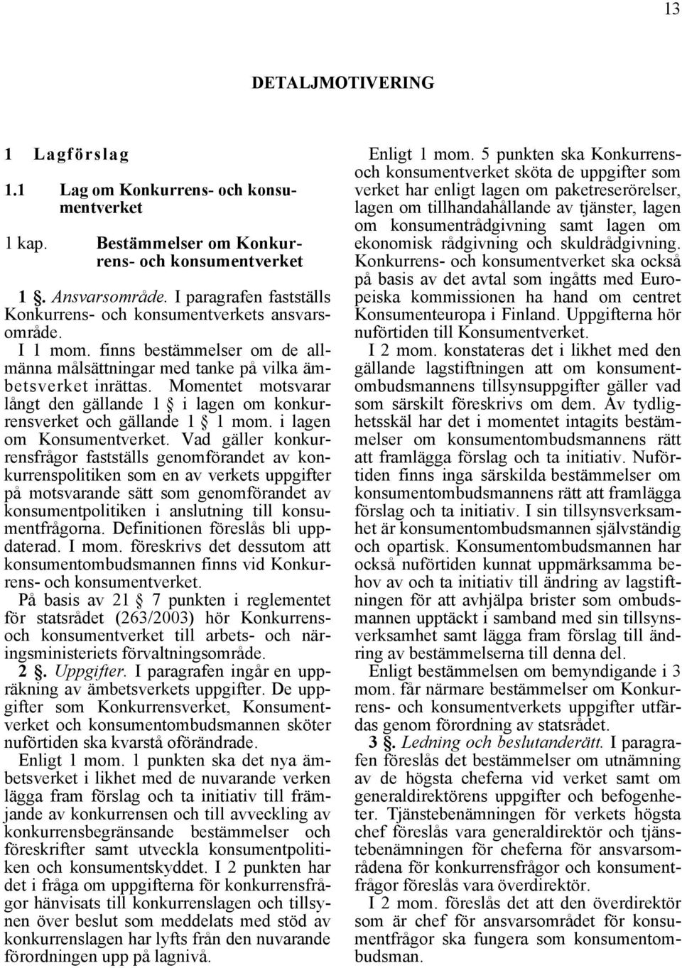 Momentet motsvarar långt den gällande 1 i lagen om konkurrensverket och gällande 1 1 mom. i lagen om Konsumentverket.