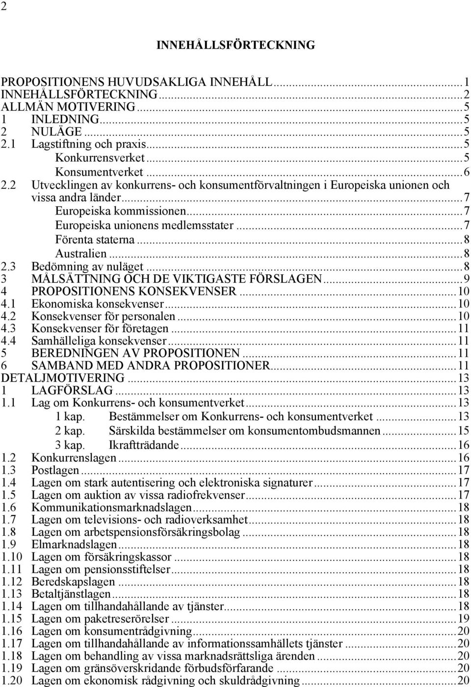 ..7 Förenta staterna...8 Australien...8 2.3 Bedömning av nuläget...8 3 MÅLSÄTTNING OCH DE VIKTIGASTE FÖRSLAGEN...9 4 PROPOSITIONENS KONSEKVENSER...10 4.1 Ekonomiska konsekvenser...10 4.2 Konsekvenser för personalen.