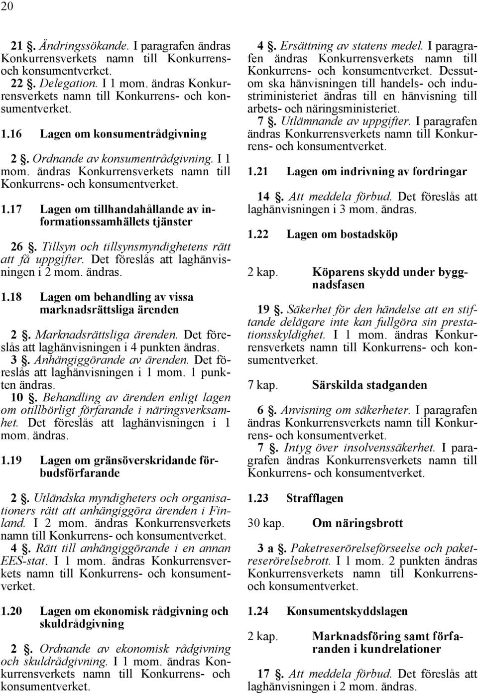 Tillsyn och tillsynsmyndighetens rätt att få uppgifter. Det föreslås att laghänvisningen i 2 mom. ändras. 1.18 Lagen om behandling av vissa marknadsrättsliga ärenden 2. Marknadsrättsliga ärenden.